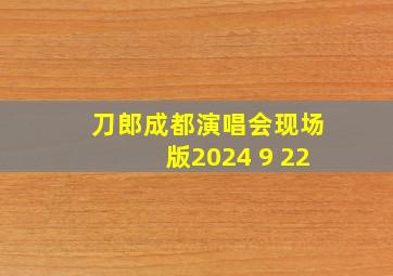 刀郎成都演唱会现场版2024 9 22